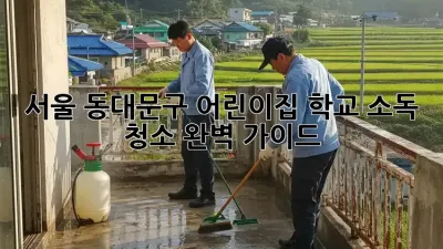 서울 동대문구 어린이집, 학교 소독 청소 완벽 가이드