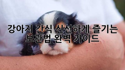 강아지 간식, 신선하게 즐기는 보관법 완벽 가이드