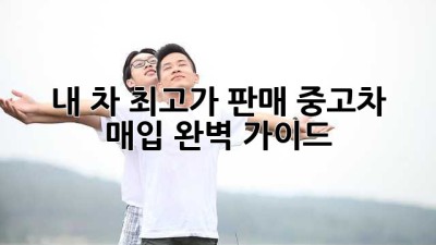내 차 최고가 판매💰 중고차 매입 완벽 가이드